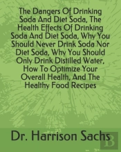 The Dangers Of Drinking Soda And Diet Soda, The Health Effects Of Drinking Soda And Diet Soda, Why You Should Never Drink Soda Nor Diet Soda, Why You Should Only Drink Distilled Water, How To Optimize