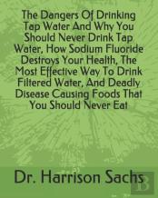 The Dangers Of Drinking Tap Water And Why You Should Never Drink Tap Water, How Sodium Fluoride Destroys Your Health, The Most Effective Way To Drink Filtered Water, And Deadly Disease Causing Foods T