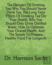 The Dangers Of Drinking Tea, Why You Should Never Drink Tea, The Long Term Effects Of Drinking Tea On Your Health, Why You Should Only Drink Distilled Water, How To Optimize Your Overall Health, And T