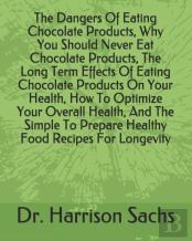 The Dangers Of Eating Chocolate Products, Why You Should Never Eat Chocolate Products, The Long Term Effects Of Eating Chocolate Products On Your Health, How To Optimize Your Overall Health, And The S