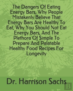 Bertrand.pt - The Dangers Of Eating Energy Bars, Why People Mistakenly Believe That Energy Bars Are Healthy To Eat, Why You Should Not Eat Energy Bars, And The Plethora Of Simple To Prepare And Palatable Healthy Fo