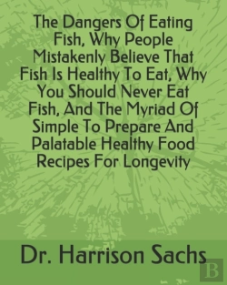 Bertrand.pt - The Dangers Of Eating Fish, Why People Mistakenly Believe That Fish Is Healthy To Eat, Why You Should Never Eat Fish, And The Myriad Of Simple To Prepare And Palatable Healthy Food Recipes For Longevi