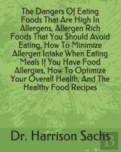 The Dangers Of Eating Foods That Are High In Allergens, Allergen Rich Foods That You Should Avoid Eating, How To Minimize Allergen Intake When Eating Meals If You Have Food Allergies, How To Optimize 