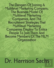 The Dangers Of Joining A Multilevel Marketing Company, The Business Model Of Multilevel Marketing Companies, And The Recruitment Strategies That Multilevel Marketing Companies Employ To Entice People 