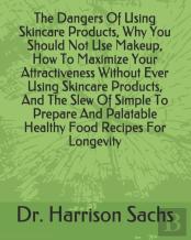 The Dangers Of Using Skincare Products, Why You Should Not Use Makeup, How To Maximize Your Attractiveness Without Ever Using Skincare Products, And The Slew Of Simple To Prepare And Palatable Healthy