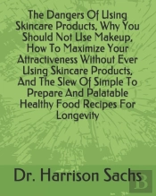 The Dangers Of Using Skincare Products, Why You Should Not Use Makeup, How To Maximize Your Attractiveness Without Ever Using Skincare Products, And The Slew Of Simple To Prepare And Palatable Healthy