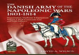 The Danish Army Of The Napoleonic Wars 1801-1815. Organisation, Uniforms & Equipment