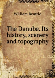 The Danube. Its History, Scenery And Topography