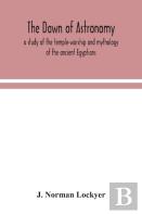 The Dawn Of Astronomy; A Study Of The Temple-Worship And Mythology Of The Ancient Egyptians