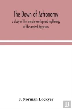 Bertrand.pt - The Dawn Of Astronomy; A Study Of The Temple-Worship And Mythology Of The Ancient Egyptians