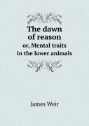 The Dawn Of Reason Or, Mental Traits In The Lower Animals