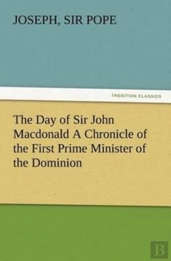 Bertrand.pt - The Day Of Sir John Macdonald A Chronicle Of The First Prime Minister Of The Dominion