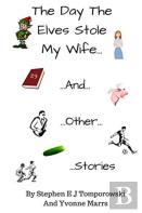 The Day The Elves Stole My Wife And Other Stories