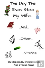 The Day The Elves Stole My Wife And Other Stories