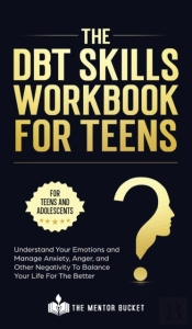 The Dbt Skills Workbook For Teens -  Understand Your Emotions And Manage Anxiety, Anger, And Other Negativity To Balance Your Life For The Better (For Teens And Adolescents)