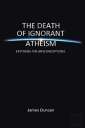 The Death Of Ignorant Atheism: Exposing The Misconceptions