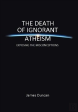 Bertrand.pt - The Death Of Ignorant Atheism: Exposing The Misconceptions