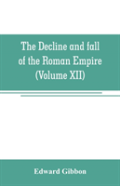 The Decline And Fall Of The Roman Empire (Volume Xii)