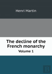 The Decline Of The French Monarchy Volume 1