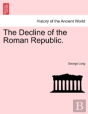 The Decline Of The Roman Republic.