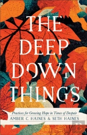 The Deep Down Things Â€“ Practices For Growing Hope In Times Of Despair