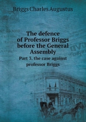 The Defence Of Professor Briggs Before The General Assembly Part 3. The Case Against Professor Briggs