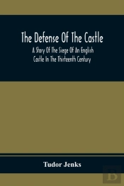 The Defense Of The Castle, A Story Of The Siege Of An English Castle In The Thirteenth Century