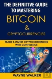 The Definitive Guide To Mastering Bitcoin & Cryptocurrencies