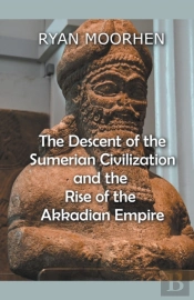 The Descent Of The Sumerian Civilization And The Rise Of The Akkadian Empire