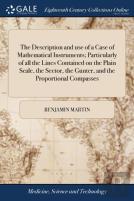 The Description And Use Of A Case Of Mathematical Instruments; Particularly Of All The Lines Contained On The Plain Scale, The Sector, The Gunter, And The Proportional Compasses