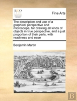 Bertrand.pt - The Description And Use Of A Graphical Perspective And Microscope, For Drawing All Kinds Of Objects In True Perspective, And A Just Proportion Of Thei