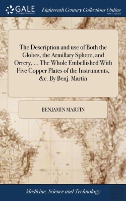 Bertrand.pt - The Description And Use Of Both The Globes, The Armillary Sphere, And Orrery, ... The Whole Embellished With Five Copper Plates Of The Instruments, &C. By Benj. Martin