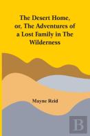 The Desert Home, Or, The Adventures Of A Lost Family In The Wilderness