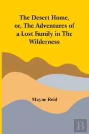 The Desert Home, Or, The Adventures Of A Lost Family In The Wilderness
