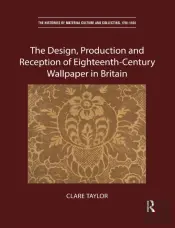 The Design, Production And Reception Of Eighteenth-Century Wallpaper In Britain