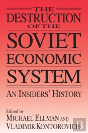 The Destruction Of The Soviet Economic System: An Insider'S History
