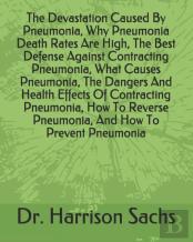 The Devastation Caused By Pneumonia, Why Pneumonia Death Rates Are High, The Best Defense Against Contracting Pneumonia, What Causes Pneumonia, The Dangers And Health Effects Of Contracting Pneumonia,