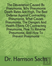 The Devastation Caused By Pneumonia, Why Pneumonia Death Rates Are High, The Best Defense Against Contracting Pneumonia, What Causes Pneumonia, The Dangers And Health Effects Of Contracting Pneumonia,