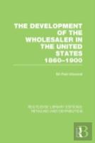 The Development Of The Wholesaler In The United States 1860-1900 (Rle Retailing And Distribution)