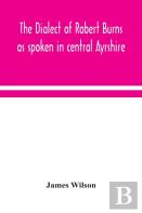 The Dialect Of Robert Burns As Spoken In Central Ayrshire