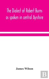 The Dialect Of Robert Burns As Spoken In Central Ayrshire