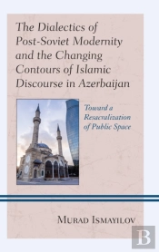 The Dialectics Of Post-Soviet Modernity And The Changing Contours Of Islamic Discourse In Azerbaijan