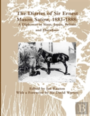 The Diaries Of Sir Ernest Mason Satow, 1883-1888: A Diplomat In Siam, Japan, Britain And Elsewhere