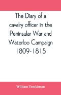 The Diary Of A Cavalry Officer In The Peninsular War And Waterloo Campaign, 1809-1815
