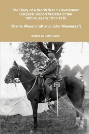 The Diary Of A World War 1 Cavalryman Corporal Robert Waister Of The 18th Hussars 1911-1918