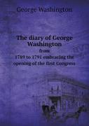 The Diary Of George Washington From 1789 To 1791 Embracing The Opening Of The First Congress