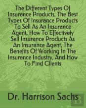 The Different Types Of Insurance Products, The Best Types Of Insurance Products To Sell As An Insurance Agent, How To Effectively Sell Insurance Products As An Insurance Agent, The Benefits Of Working