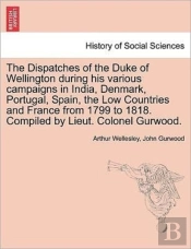 The Dispatches Of The Duke Of Wellington