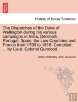 Bertrand.pt - The Dispatches Of The Duke Of Wellington During His Various Campaigns In India, Denmark, Portugal, Spain, The Low Countries And France From 1799 To 1818. Compiled ... By Lieut. Colonel Gurwood.