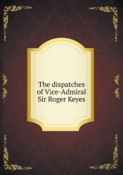 The Dispatches Of Vice-Admiral Sir Roger Keyes
